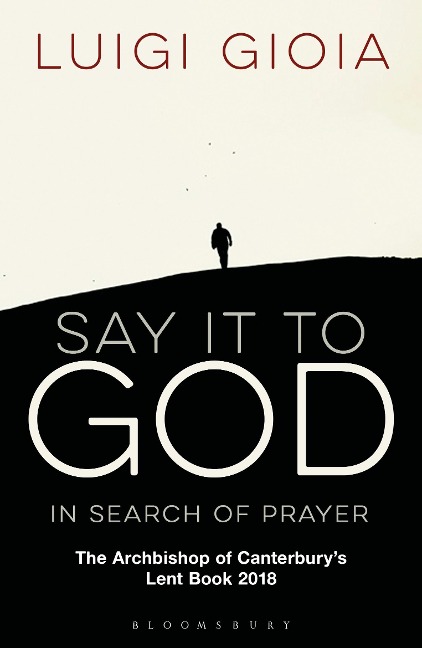 Say it to God: In Search of Prayer: The Archbishop of Canterburys Lent Book 2018
