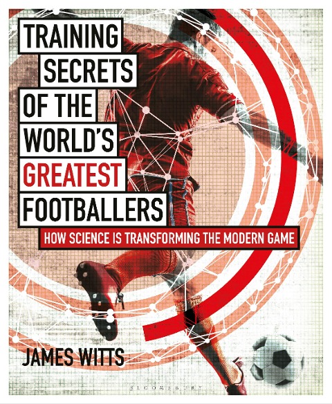 Training Secrets of the Worlds Greatest Footballers: How Science is Transforming the Modern Game