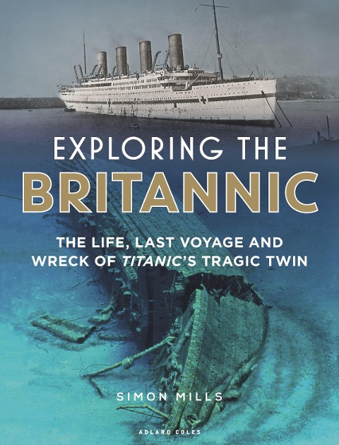 Exploring the Britannic: The life, last voyage and wreck of Titanics tragic twin