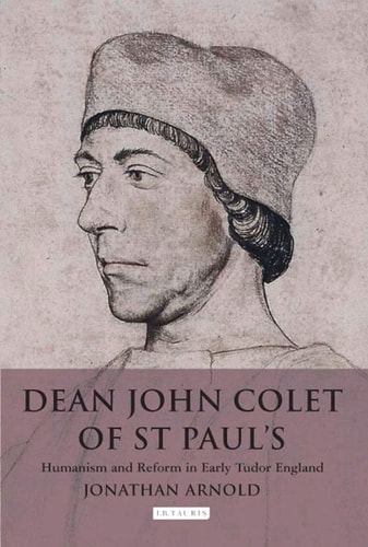 Dean John Colet of St Paul's Humanism and Reform in Early Tudor England