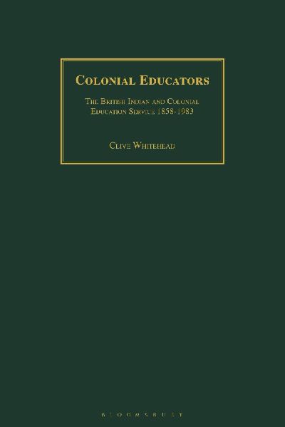 Colonial Educators: The British Indian and Colonial Education Service 1858-1983