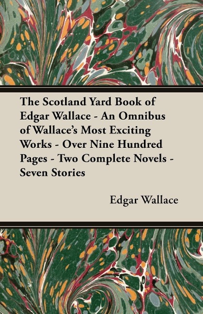 The Scotland Yard Book of Edgar Wallace - An Omnibus of Wallaces Most Exciting Works - Over Nine Hundred Pages - Two Complete Novels - Seven Stories