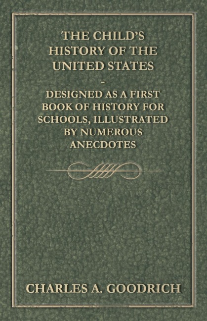 The Childs History of the United States - Designed as a First Book of History for Schools, Illustrated by Numerous Anecdotes