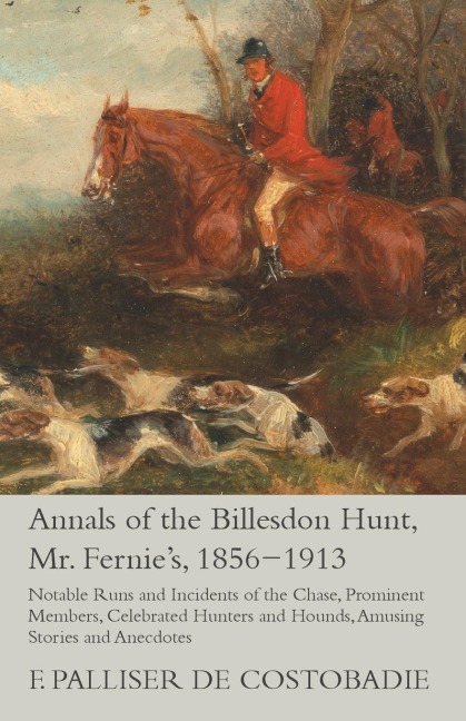 Annals of the Billesdon Hunt, Mr. Fernies, 1856-1913 - Notable Runs and Incidents of the Chase, Prominent Members, Celebrated Hunters and Hounds, Amusing Stories and Anecdotes