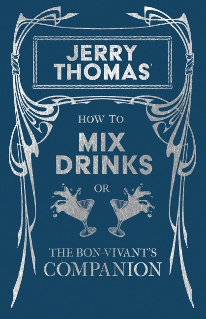Jerry Thomas How to Mix Drinks; or, The Bon-Vivants Companion: A Reprint of the 1862 Edition