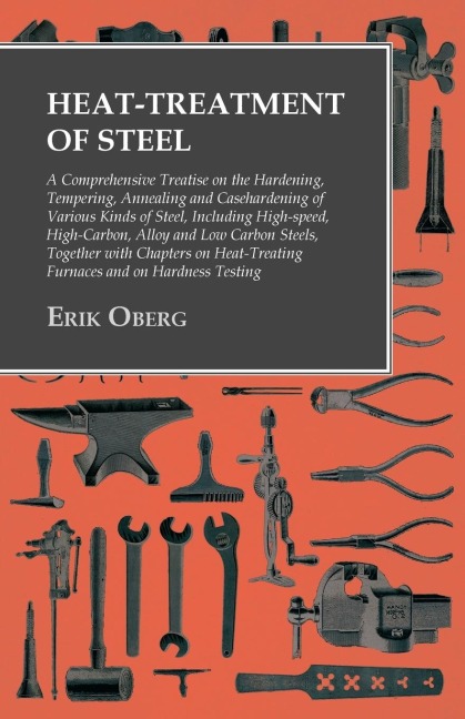 Heat-Treatment of Steel: A Comprehensive Treatise on the Hardening, Tempering, Annealing and Casehardening of Various Kinds of Steel;Including High-speed, High-Carbon, Alloy and Low Carbon Steels, Together with Chapters on Heat-Treating Furnaces and on Ha