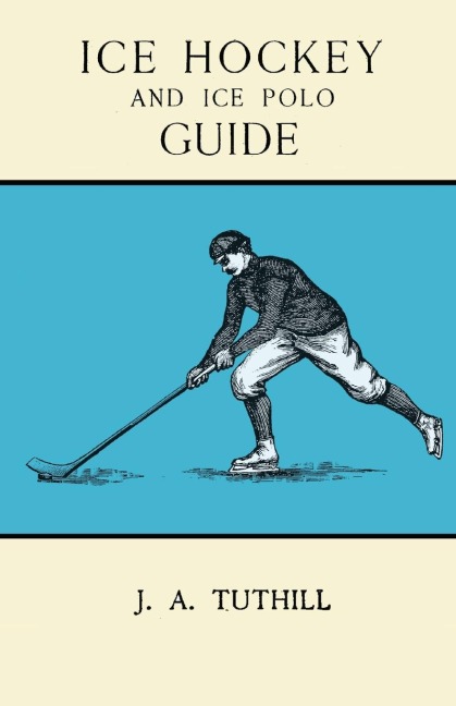 Ice Hockey and Ice Polo Guide: Containing a Complete Record of the Season of 1896-97: With Amended Playing Rules of the Amateur Hockey League of New York, The Amateur Hockey Association of Canada, the Ontario Hockey Association and New England Skating Ass