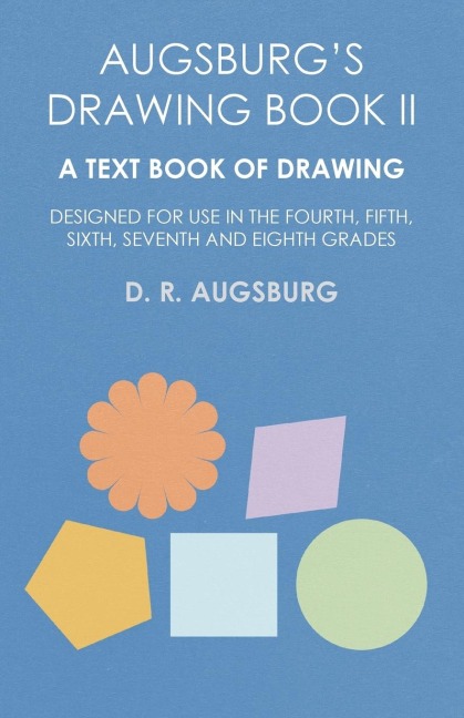 Augsburgs Drawing Book II - A Text Book of Drawing Designed for Use in the Fourth, Fifth, Sixth, Seventh and Eighth Grades