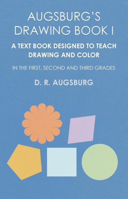 Augsburgs Drawing Book I -  A Text Book Designed to Teach Drawing and Color in the First, Second and Third Grades