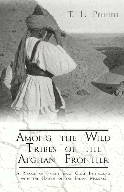 Among the Wild Tribes of the Afghan Frontier - A Record of Sixteen Years Close Intercourse with the Natives of the Indian Marches