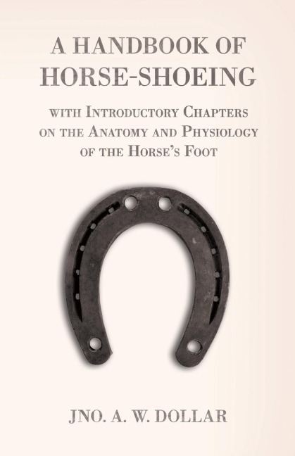 A Handbook of Horse-Shoeing with Introductory Chapters on the Anatomy and Physiology of the Horses Foot