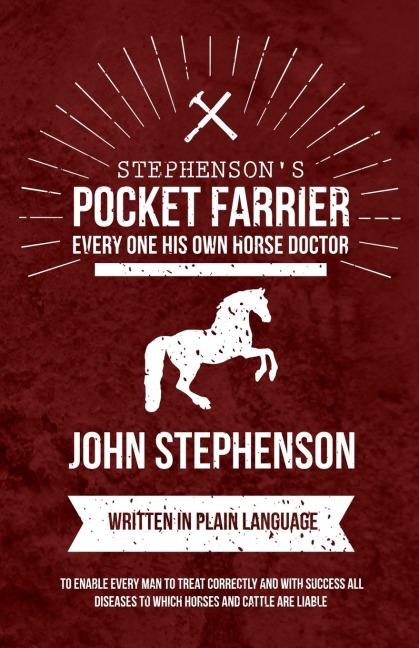 Stephensons Pocket Farrier or Every one His own Horse Doctor - Written in Plain Language to Enable Every Man to Treat Correctly and with Success all Diseases to Which Horses and Cattle are Liable