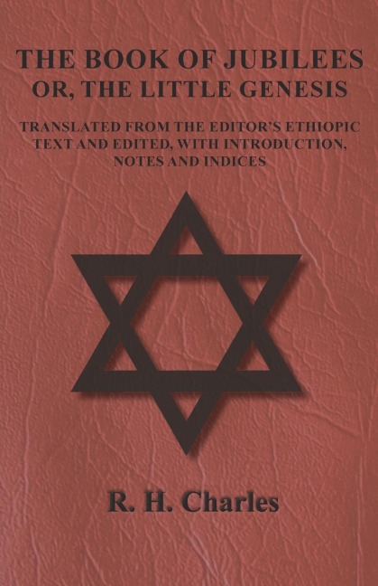 The Book of Jubilees - Or, The Little Genesis - Translated From the Editors Ethiopic Text and Edited, with Introduction, Notes and Indices