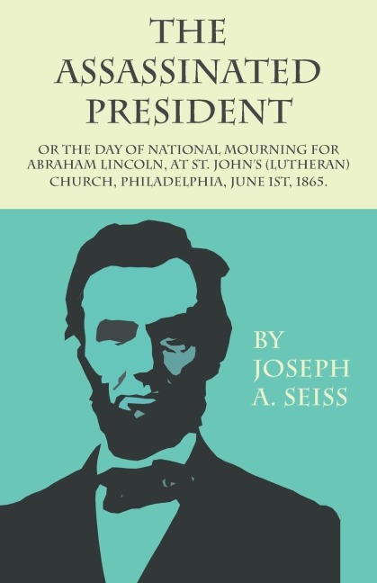 The Assassinated President - Or The Day of National Mourning for Abraham Lincoln, At St. Johns (Lutheran) Church, Philadelphia, June 1st, 1865.