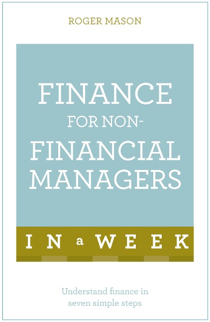 Finance For Non-Financial Managers In A Week: Understand Finance In Seven Simple Steps