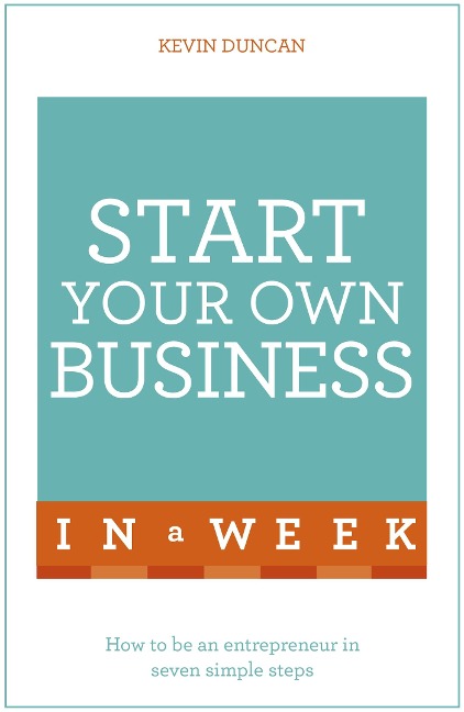 Start Your Own Business In A Week: How To Be An Entrepreneur In Seven Simple Steps