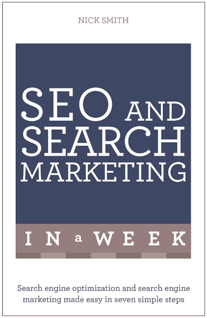 SEO And Search Marketing In A Week: Search Engine Optimization And Search Engine Marketing Made Easy In Seven Simple Steps