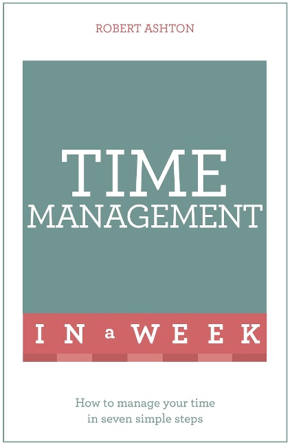 Time Management In A Week: How To Manage Your Time In Seven Simple Steps