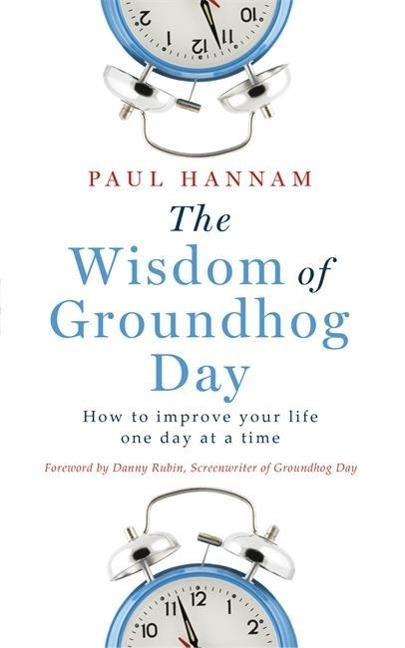 The Wisdom of Groundhog Day: How to Improve Your Life One Day at a Time