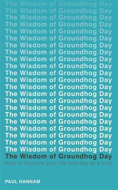 The Wisdom of Groundhog Day: How to improve your life one day at a time