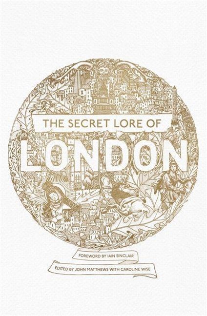 The Secret Lore of London: The citys forgotten stories and mythology