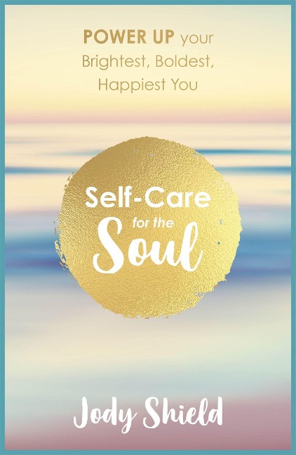 Self-Care for the Soul: Power Up Your Brightest, Boldest, Happiest You
