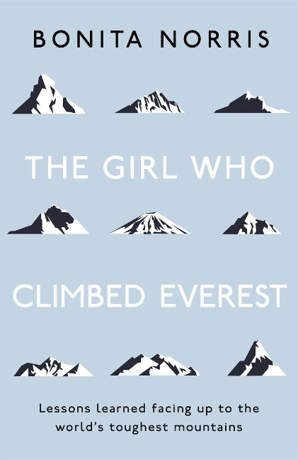 The Girl Who Climbed Everest: Lessons learned facing up to the worlds toughest mountains