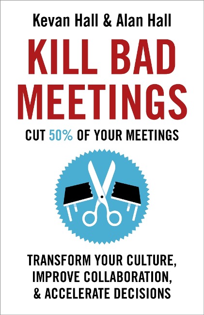 Kill Bad Meetings: Cut half your meetings and transform your productivity