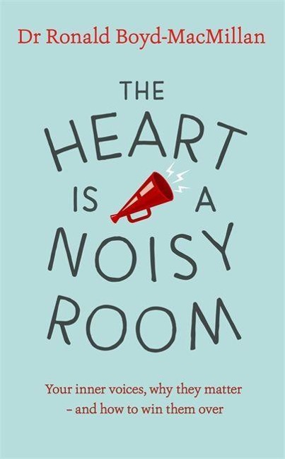 The Heart Is a Noisy Room: Your Inner Voices, Why They Matter - And How to Win Them Over