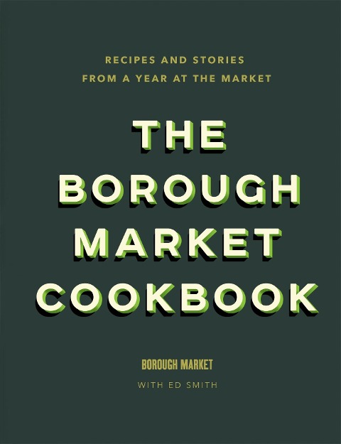 The Borough Market Cookbook: Recipes and stories from a year at the market