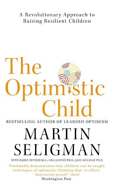 The Optimistic Child: A Revolutionary Approach to Raising Resilient Children - A Proven Programme to Safeguard Children Against Depression and Build Lifelong Resilience