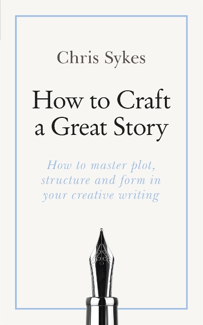 How to Craft a Great Story: How to Master Plot, Structure and Form in Your Creative Writing