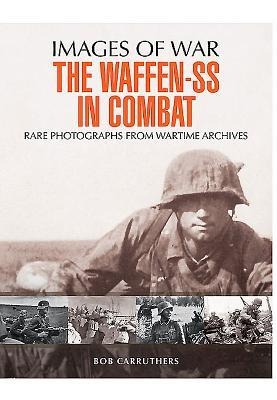 The Waffen-SS in Combat: Rare Photographs from Wartime Archives