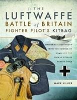 The Luftwaffe Battle of Britain Fighter Pilots Kitbag: An Ultimate Guide to Uniforms, Arms and Equipment from the Summer of 1940