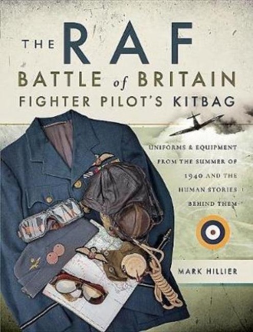 The RAF Battle of Britain Fighter Pilots Kitbag: The Ultimate Guide to the Uniforms, Arms and Equipment from the Summer of 1940