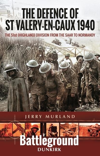 The Defence of St Valery-en-Caux 1940: The 51st (Highland) Division from The Saar to Normandy