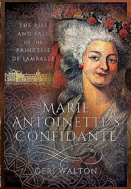 Marie Antoinettes Confidante: The Rise and Fall of the Princesse de Lamballe