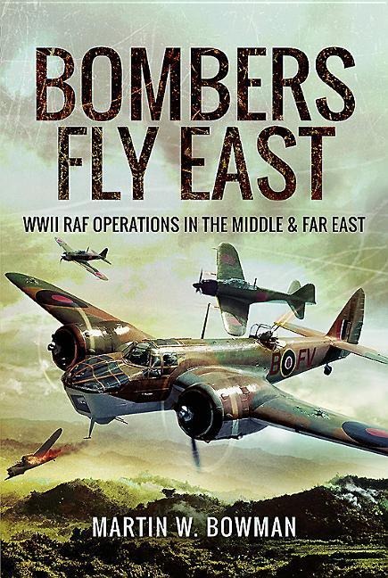 Bombers Fly East: WWII RAF Operations in the Middle and Far East