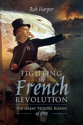 Fighting the French Revolution: The Great Vendee Rising of 1793