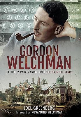 Gordon Welchman: Bletchley Parks Architect of Ultra Intelligence