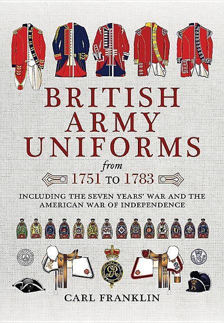 British Army Uniforms from 1751 to 1783: Including the Seven Years' War and the American War of Independence