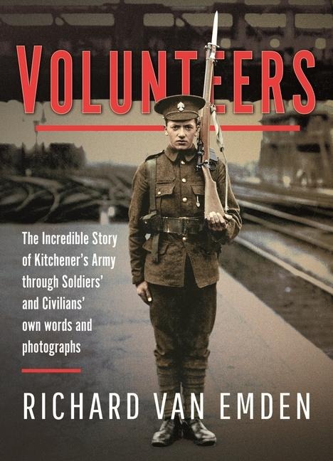 Volunteers: The Incredible Story of Kitcheners Army Through Soldiers and Civilians Own Words and Photographs