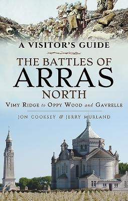 The Battles of Arras: North: A Visitors Guide; Vimy Ridge to Oppy Wood and Gavrelle