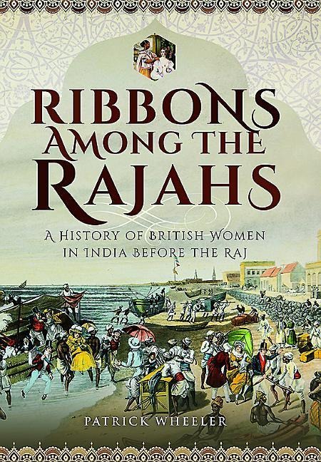 Ribbons Among the Rajahs: A History of British Women in India Before the Raj