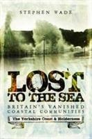 Lost to the Sea: Britains Vanished Coastal Communities: The Yorkshire Coast & Holderness