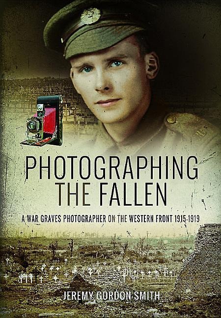 Photographing the Fallen: A War Graves Photographer on the Western Front 1915-1919