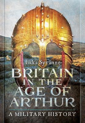 Britain in the Age of Arthur: A Military History