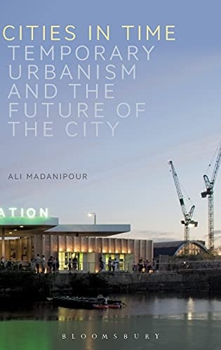 Cities in Time Temporary Urbanism and the Future of the City