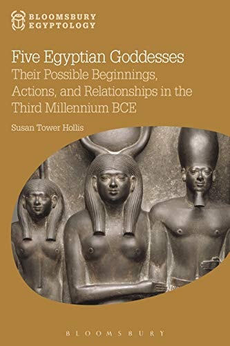 Five Egyptian Goddesses Their Possible Beginnings, Actions, and Relationships in the Third Millennium BCE