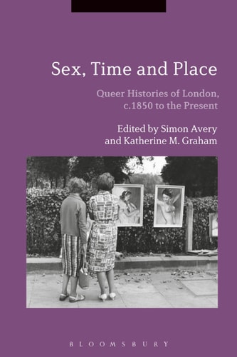 Sex, Time and Place Queer Histories of London, C.1850 to the Present